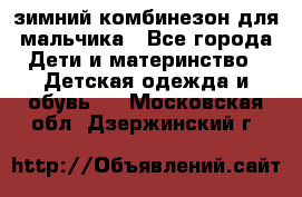 зимний комбинезон для мальчика - Все города Дети и материнство » Детская одежда и обувь   . Московская обл.,Дзержинский г.